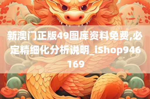 新澳门正版49图库资料免费,必定精细化分析说明_iShop946169