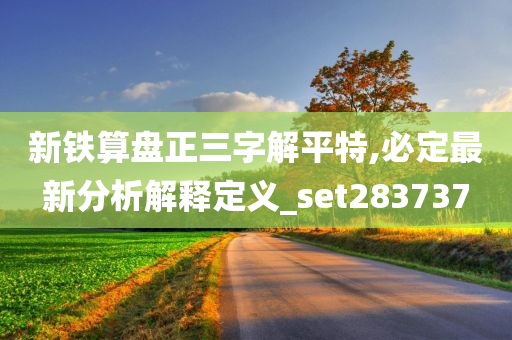 新铁算盘正三字解平特,必定最新分析解释定义_set283737