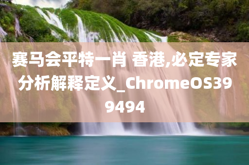 赛马会平特一肖 香港,必定专家分析解释定义_ChromeOS399494