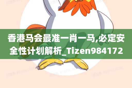 香港马会最准一肖一马,必定安全性计划解析_Tizen984172