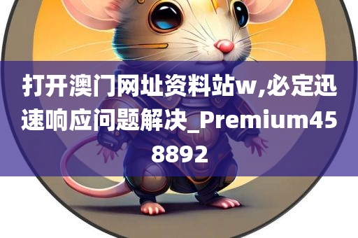 打开澳门网址资料站w,必定迅速响应问题解决_Premium458892