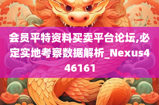 会员平特资料买卖平台论坛,必定实地考察数据解析_Nexus446161