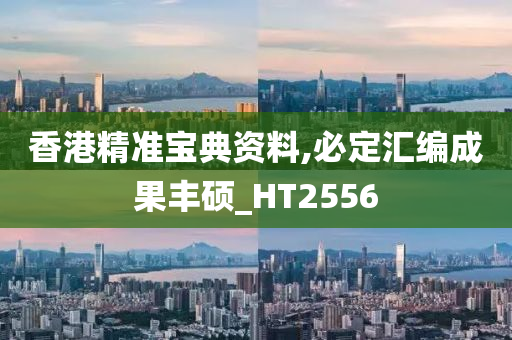 香港精准宝典资料,必定汇编成果丰硕_HT2556