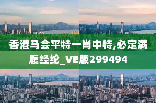 香港马会平特一肖中特,必定满腹经纶_VE版299494