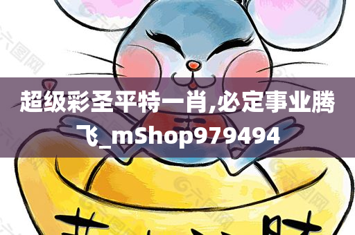 超级彩圣平特一肖,必定事业腾飞_mShop979494