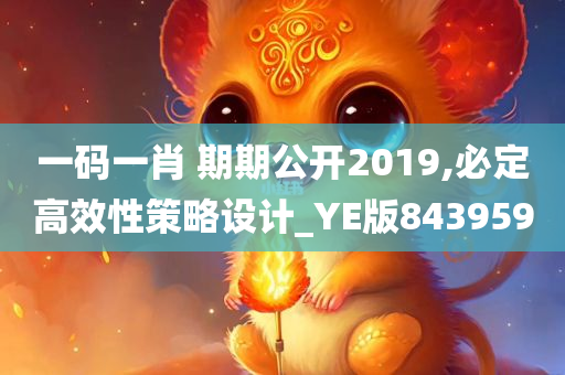 一码一肖 期期公开2019,必定高效性策略设计_YE版843959