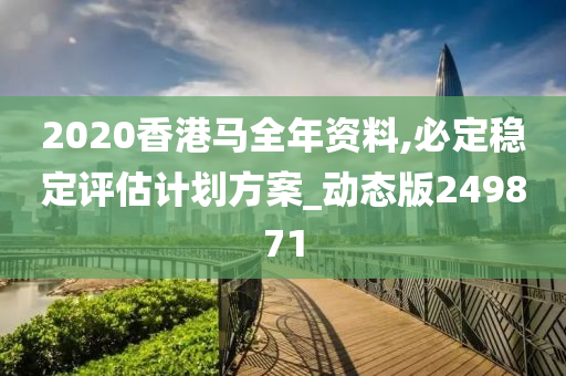 2020香港马全年资料,必定稳定评估计划方案_动态版249871