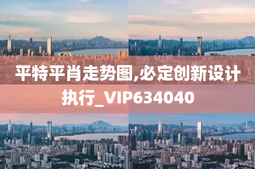 平特平肖走势图,必定创新设计执行_VIP634040