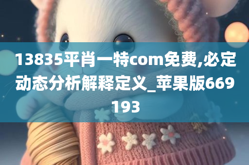 13835平肖一特com免费,必定动态分析解释定义_苹果版669193