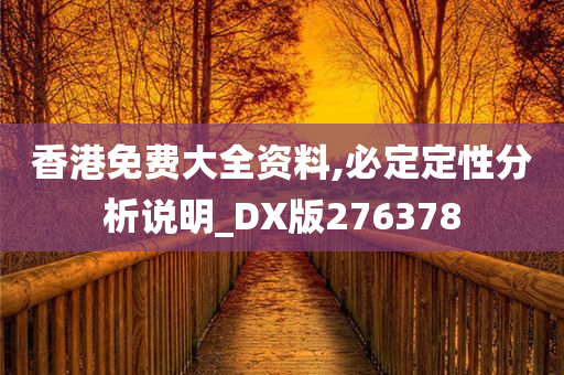 香港免费大全资料,必定定性分析说明_DX版276378