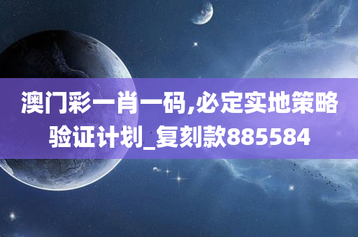 澳门彩一肖一码,必定实地策略验证计划_复刻款885584