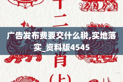 广告发布费要交什么税,实地落实_资料版4545