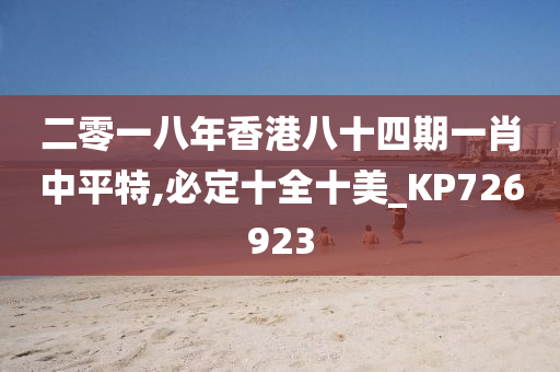 二零一八年香港八十四期一肖中平特,必定十全十美_KP726923