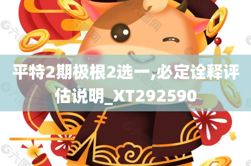 平特2期极根2选一,必定诠释评估说明_XT292590