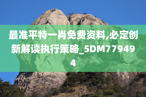 最准平特一肖免费资料,必定创新解读执行策略_5DM779494