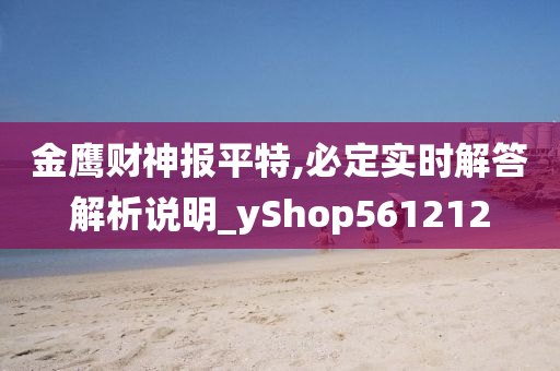 金鹰财神报平特,必定实时解答解析说明_yShop561212