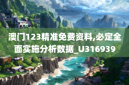 澳门123精准免费资料,必定全面实施分析数据_U316939