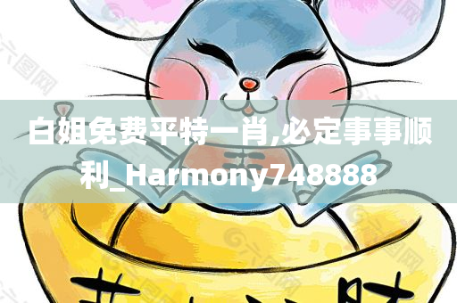 白姐免费平特一肖,必定事事顺利_Harmony748888