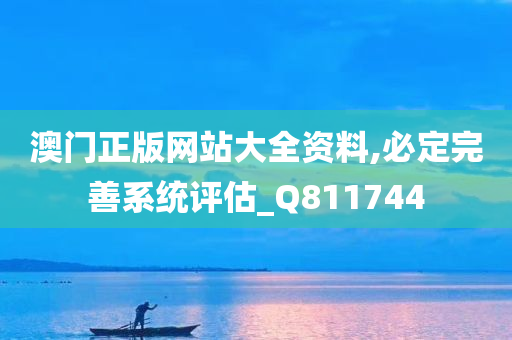 澳门正版网站大全资料,必定完善系统评估_Q811744