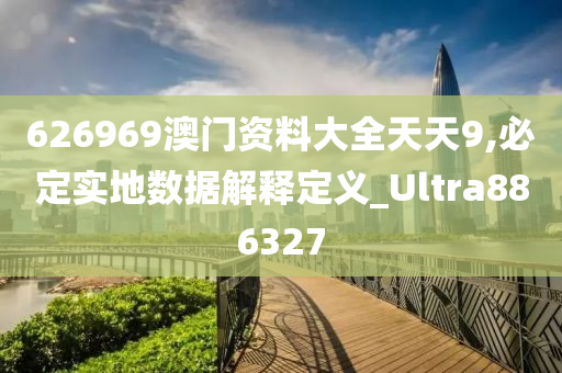 626969澳门资料大全天天9,必定实地数据解释定义_Ultra886327