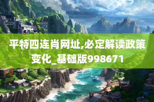 平特四连肖网址,必定解读政策变化_基础版998671