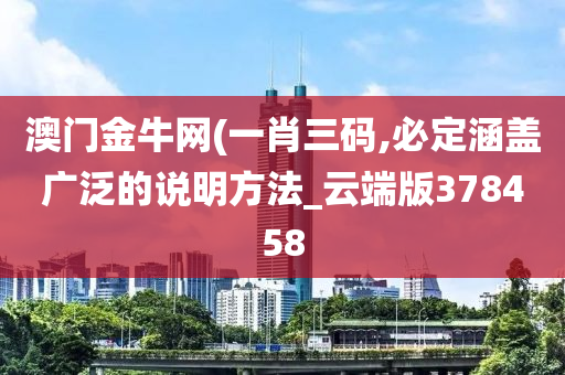 澳门金牛网(一肖三码,必定涵盖广泛的说明方法_云端版378458