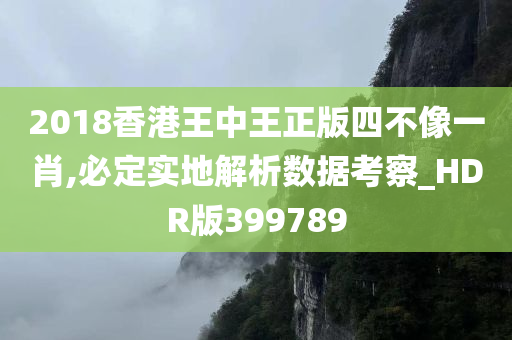 2018香港王中王正版四不像一肖,必定实地解析数据考察_HDR版399789