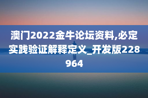 澳门2022金牛论坛资料,必定实践验证解释定义_开发版228964