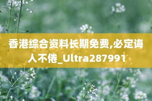 香港综合资料长期免费,必定诲人不倦_Ultra287991