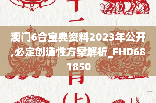 澳门6合宝典资料2023年公开,必定创造性方案解析_FHD681850