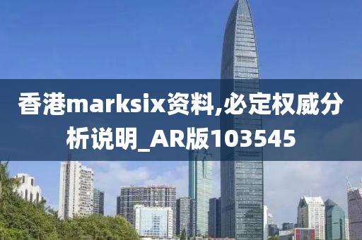 香港marksix资料,必定权威分析说明_AR版103545