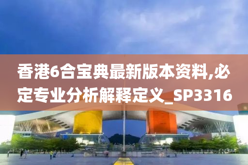 香港6合宝典最新版本资料,必定专业分析解释定义_SP3316