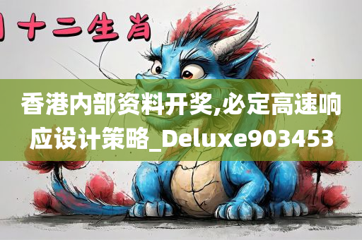 香港内部资料开奖,必定高速响应设计策略_Deluxe903453