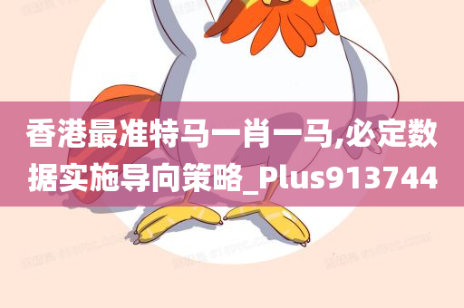 香港最准特马一肖一马,必定数据实施导向策略_Plus913744