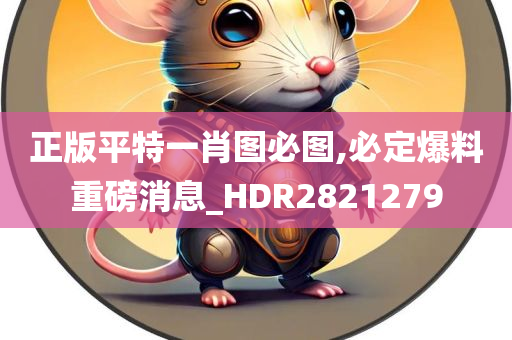 正版平特一肖图必图,必定爆料重磅消息_HDR2821279