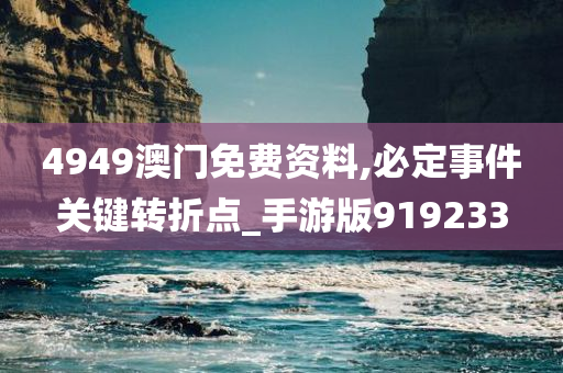 4949澳门免费资料,必定事件关键转折点_手游版919233