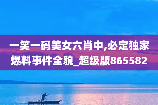 一笑一码美女六肖中,必定独家爆料事件全貌_超级版865582