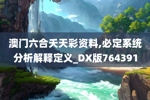 澳门六合夭天彩资料,必定系统分析解释定义_DX版764391