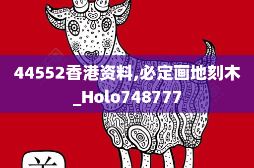 44552香港资料,必定画地刻木_Holo748777