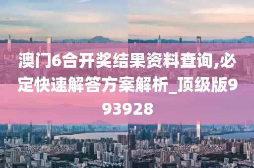 澳门6合开奖结果资料查询,必定快速解答方案解析_顶级版993928