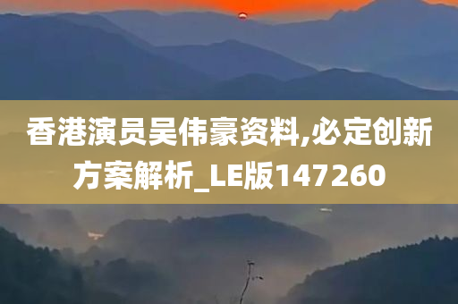 香港演员吴伟豪资料,必定创新方案解析_LE版147260