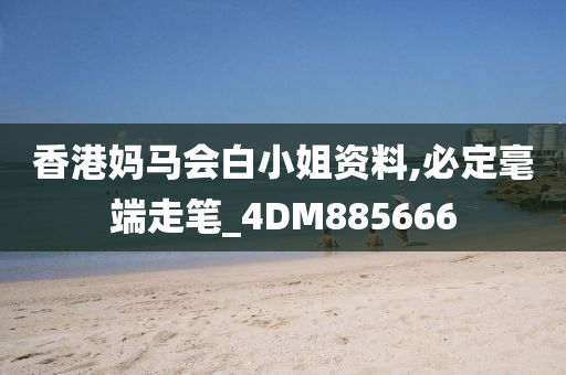 香港妈马会白小姐资料,必定毫端走笔_4DM885666