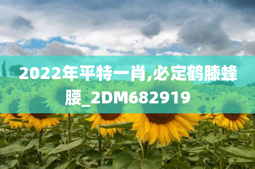 2022年平特一肖,必定鹤膝蜂腰_2DM682919