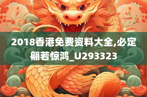 2018香港免费资料大全,必定翩若惊鸿_U293323