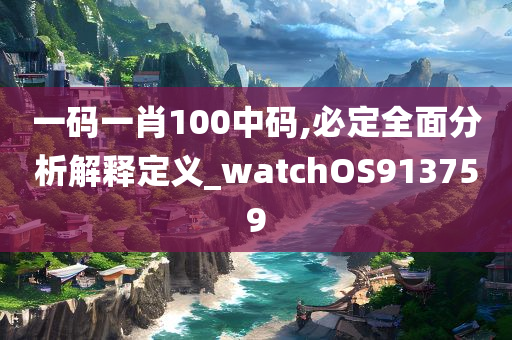 一码一肖100中码,必定全面分析解释定义_watchOS913759