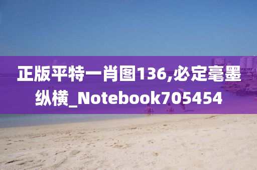 正版平特一肖图136,必定毫墨纵横_Notebook705454