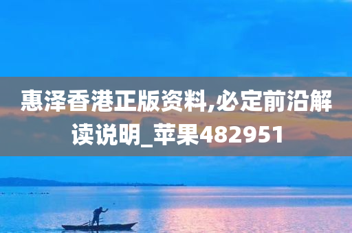 惠泽香港正版资料,必定前沿解读说明_苹果482951