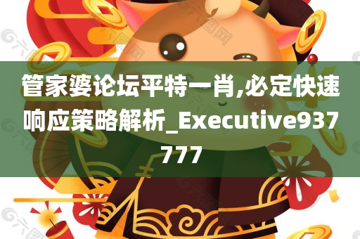 管家婆论坛平特一肖,必定快速响应策略解析_Executive937777