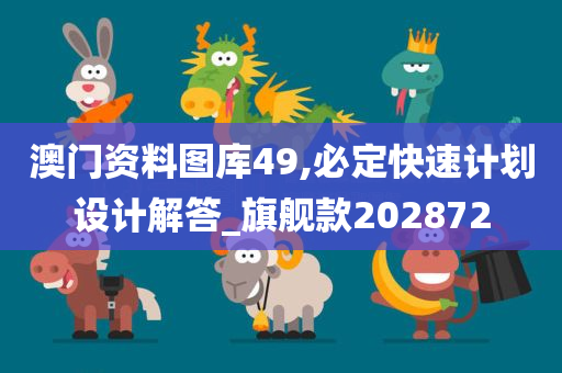 澳门资料图库49,必定快速计划设计解答_旗舰款202872