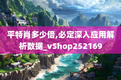 平特肖多少倍,必定深入应用解析数据_vShop252169